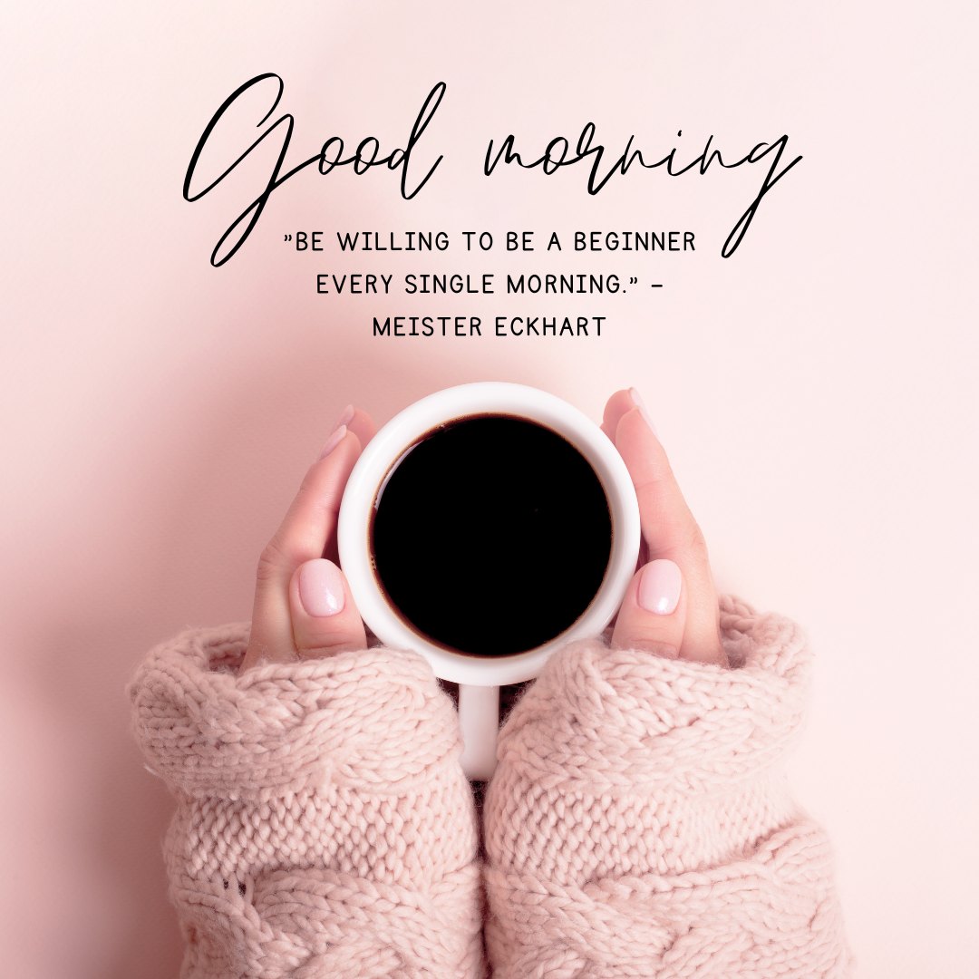 Thoughtful Good Morning Quotes depicted with an image of hands wrapped in a cozy pink sweater, gently holding a cup of black coffee. The background is a soft pink, and the quote by Meister Eckhart reads, "Be willing to be a beginner every single morning."