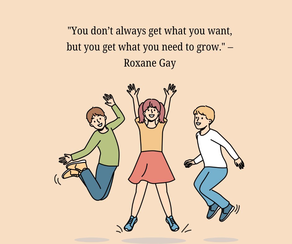 A motivational quote by Roxane Gay, 'You don’t always get what you want, but you get what you need to grow,' accompanied by a playful illustration of three children joyfully jumping, symbolizing growth and resilience