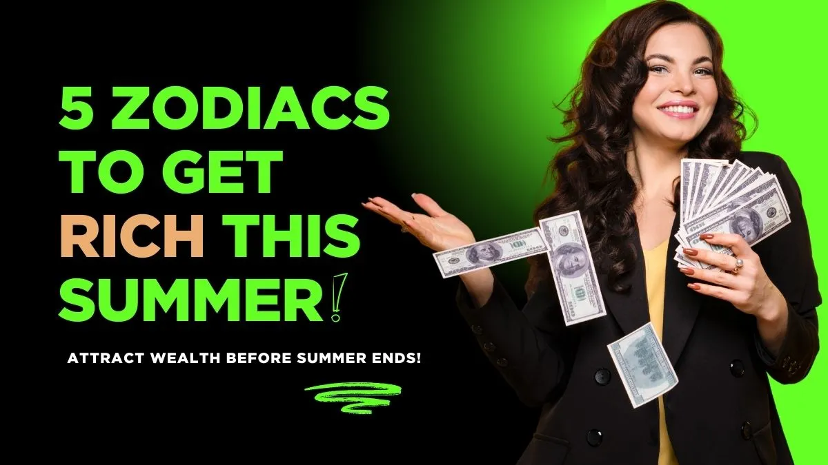 5 Zodiacs to Get Rich This Summer!